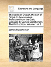 bokomslag The Works of Ossian, the Son of Fingal. in Two Volumes. Translated from the Galic Language by James MacPherson. the Third Edition. Volume 1 of 2