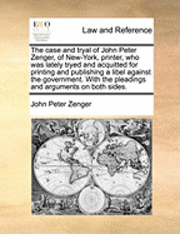 bokomslag The Case and Tryal of John Peter Zenger, of New-York, Printer, Who Was Lately Tryed and Acquitted for Printing and Publishing a Libel Against the Government. with the Pleadings and Arguments on Both