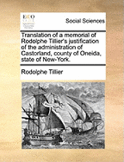 bokomslag Translation of a Memorial of Rodolphe Tillier's Justification of the Administration of Castorland, County of Oneida, State of New-York.