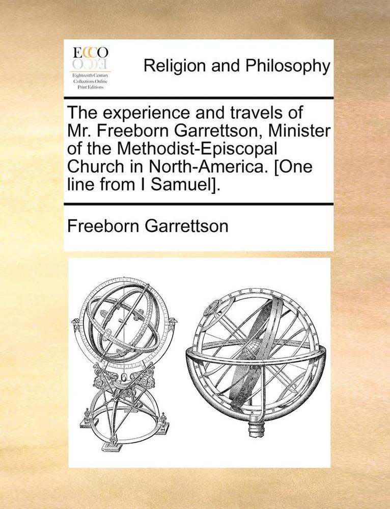 The Experience and Travels of Mr. Freeborn Garrettson, Minister of the Methodist-Episcopal Church in North-America. [One Line from I Samuel]. 1