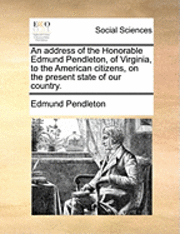 bokomslag Address of the Honorable Edmund Pendleton, of Virginia, to the American Citizens, on the Present State of Our Country.
