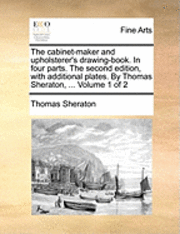 Thomas Sheraton - cabinet-maker and upholsterer's drawing-book. In four parts. The second edition, with additional plates. By Thomas Sheraton, ... Volume 1 of 2, Häftad