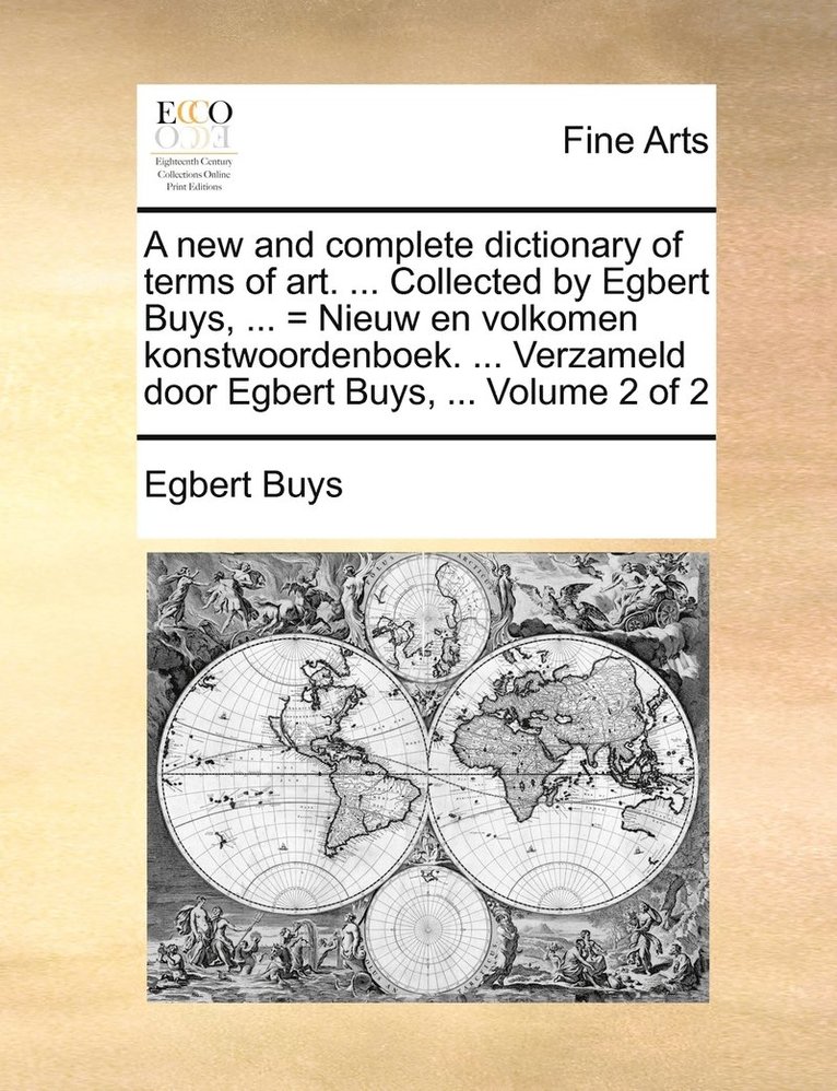 A new and complete dictionary of terms of art. ... Collected by Egbert Buys, ... = Nieuw en volkomen konstwoordenboek. ... Verzameld door Egbert Buys, ... Volume 2 of 2 1