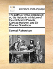 bokomslag paths of virtue delineated; or, the history in miniature of the celebrated Pamela, Clarissa Harlowe, and Sir Charles Grandison.