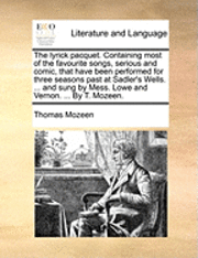 bokomslag The Lyrick Pacquet. Containing Most of the Favourite Songs, Serious and Comic, That Have Been Performed for Three Seasons Past at Sadler's Wells. ... and Sung by Mess. Lowe and Vernon. ... by T.