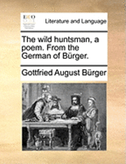 Gottfried August Burger, Gottfried August Bürger - Wild Huntsman, a Poem. from the German of B�rger., Häftad