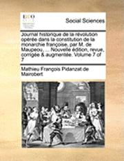 Journal Historique de La Revolution Operee Dans La Constitution de La Monarchie Francoise, Par M. de Maupeou, ... Nouvelle Edition, Revue, Corrigee & Augmentee. Volume 7 of 7 1