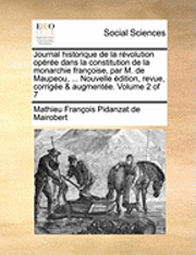 Journal Historique de La Revolution Operee Dans La Constitution de La Monarchie Francoise, Par M. de Maupeou, ... Nouvelle Edition, Revue, Corrigee & Augmentee. Volume 2 of 7 1