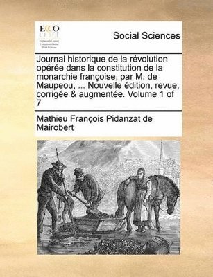 bokomslag Journal historique de la rvolution opre dans la constitution de la monarchie franoise, par M. de Maupeou, ... Nouvelle dition, revue, corrige & augmente. Volume 1 of 7