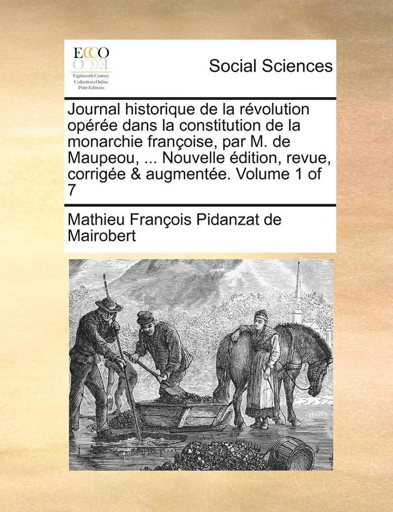 Journal historique de la rvolution opre dans la constitution de la monarchie franoise, par M. de Maupeou, ... Nouvelle dition, revue, corrige & augmente. Volume 1 of 7 1