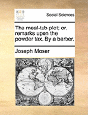 bokomslag The Meal-Tub Plot; Or, Remarks Upon the Powder Tax. by a Barber.