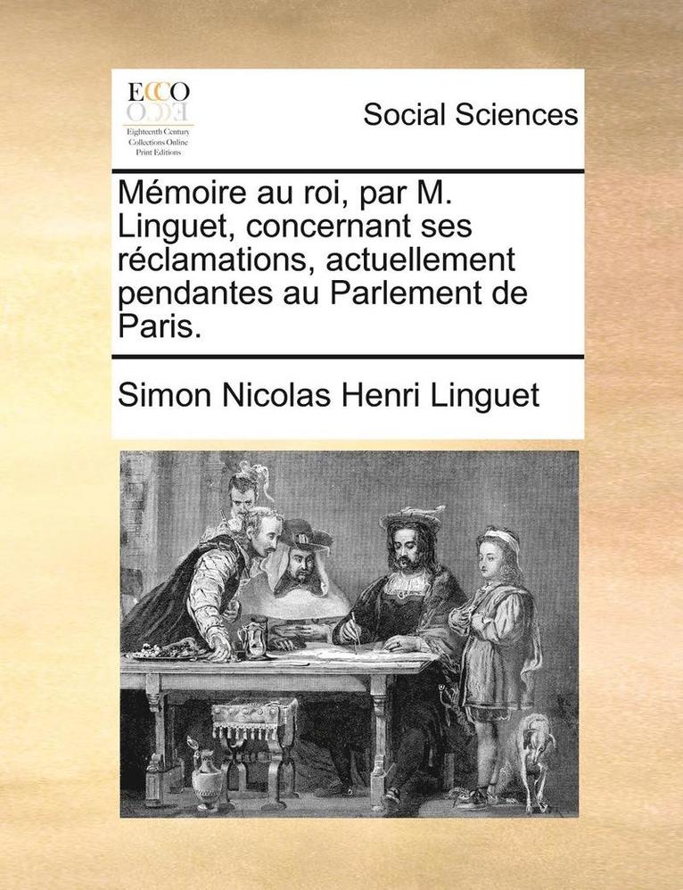 Simon Nicolas Henri Linguet - Memoire Au Roi, Par M. Linguet, Concernant Ses Reclamations, Actuellement Pendantes Au Parlement de Paris., Häftad