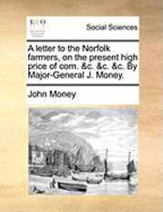 bokomslag A Letter to the Norfolk Farmers, on the Present High Price of Corn. &C. &C. &C. by Major-General J. Money.