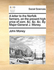 bokomslag letter to the Norfolk farmers, on the present high price of corn. &c. &c. &c. By Major-General J. Money.