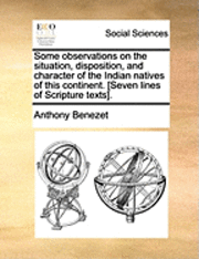 Anthony Benezet - Some Observations on the Situation, Disposition, and Character of the Indian Natives of This Continent. [Seven Lines of Scripture Texts]., Häftad