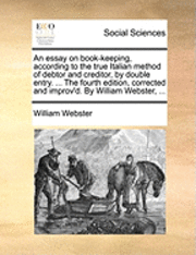 bokomslag An Essay on Book-Keeping, According to the True Italian Method of Debtor and Creditor, by Double Entry. ... the Fourth Edition, Corrected and Improv'd. by William Webster, ...