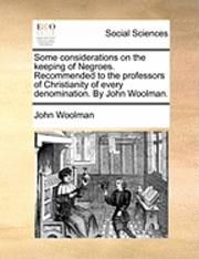 John Woolman - Some Considerations on the Keeping of Negroes. Recommended to the Professors of Christianity of Every Denomination. by John Woolman., Häftad