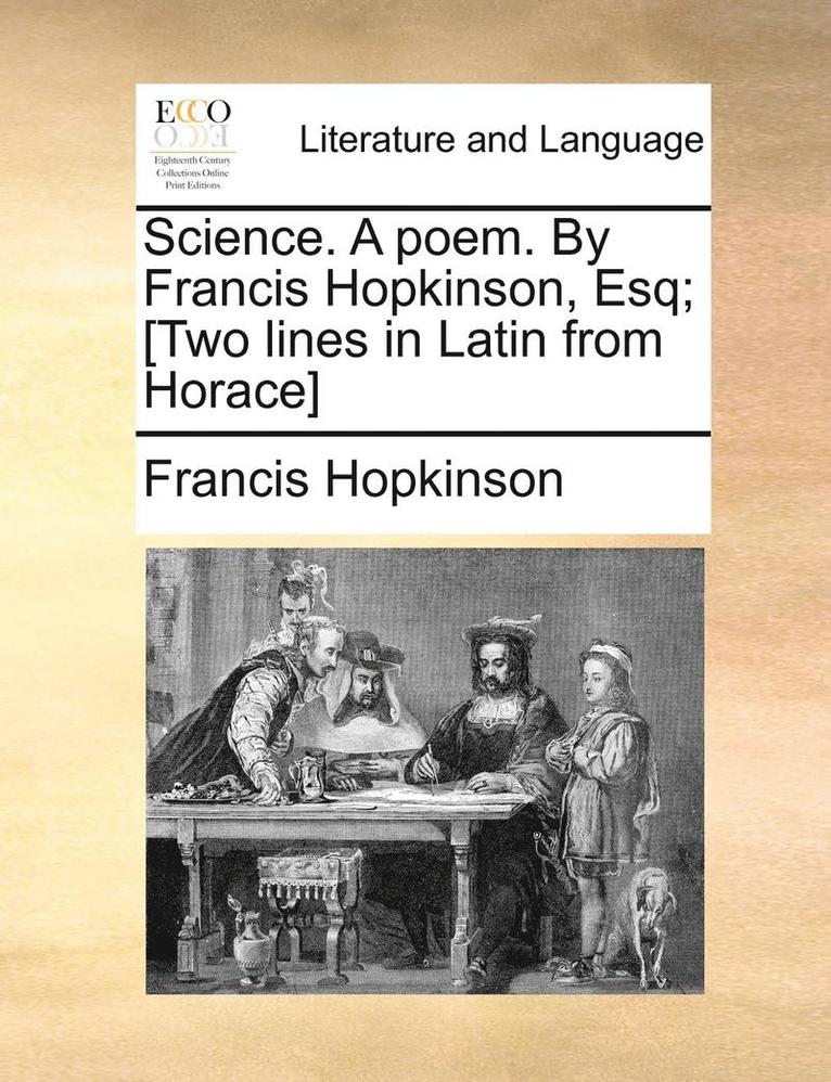 Science. A poem. By Francis Hopkinson, Esq; [Two lines in Latin from Horace] 1