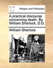 William Sherlock - A Practical Discourse Concerning Death. by William Sherlock, D.D., Häftad