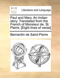 bokomslag Paul and Mary. An Indian story. Translated from the French of Monsieur de. St. Pierre. [Eight lines of verse]