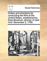 bokomslag Orders and Directions for Conducting the Mint of the United States, Established by Elias Boudinot, Director of Said Mint. November 2, 1795.