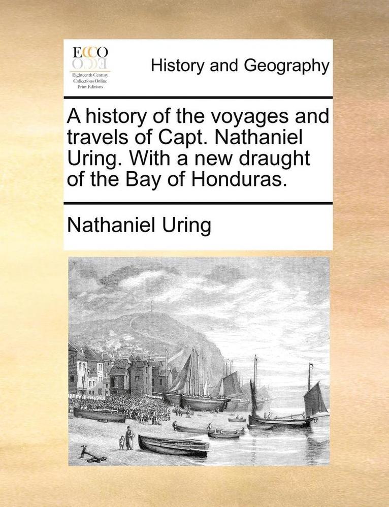 Nathaniel Uring - history of the voyages and travels of Capt. Nathaniel Uring. With a new draught of the Bay of Honduras., Häftad