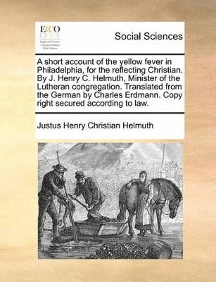 bokomslag Short Account of the Yellow Fever in Philadelphia, for the Reflecting Christian. by J. Henry C. Helmuth, Minister of the Lutheran Congregation. Translated from the German by Charles Erdmann. Copy R...