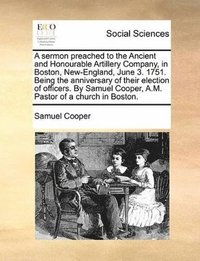 bokomslag sermon preached to the Ancient and Honourable Artillery Company, in Boston, New-England, June 3. 1751. Being the anniversary of their election of officers. By Samuel Cooper, A.M. Pastor of a church...