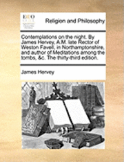 bokomslag Contemplations on the Night. by James Hervey, A.M. Late Rector of Weston Favell, in Northamptonshire, and Author of Meditations Among the Tombs, &C. t