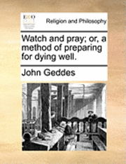 bokomslag Watch and Pray; Or, a Method of Preparing for Dying Well.