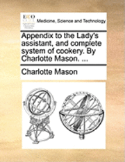 bokomslag Appendix to the Lady's Assistant, and Complete System of Cookery. by Charlotte Mason. ...