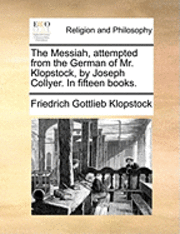 bokomslag The Messiah, Attempted from the German of Mr. Klopstock, by Joseph Collyer. in Fifteen Books.