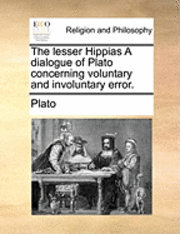 bokomslag The Lesser Hippias a Dialogue of Plato Concerning Voluntary and Involuntary Error.