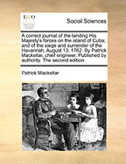 bokomslag A Correct Journal of the Landing His Majesty's Forces on the Island of Cuba; And of the Siege and Surrender of the Havannah, August 13, 1762. by Patri