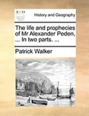 bokomslag The Life and Prophecies of MR Alexander Peden, ... in Two Parts. ...