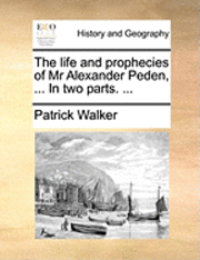 Patrick Walker - life and prophecies of Mr Alexander Peden, ... In two parts. ..., Häftad