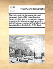 history of the damnable life, and deserved death of Dr. John Faustus. Newly printed, and in convenient places, impertinent matter amended, according to the true copy, printed at Frankford; and translated into English, by P. R. Gent.