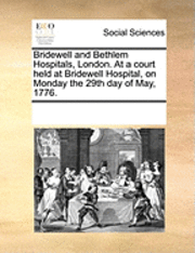 bokomslag Bridewell and Bethlem Hospitals, London. At a court held at Bridewell Hospital, on Monday the 29th day of May, 1776.