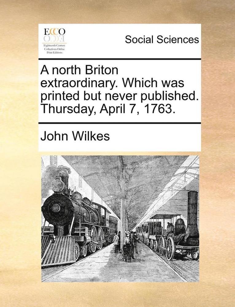 John Wilkes - A North Briton Extraordinary. Which Was Printed But Never Published. Thursday, April 7, 1763., Häftad