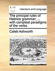 Caleb Ashworth - principal rules of Hebrew grammar; ... with compleat paradigms of the verbs., Häftad