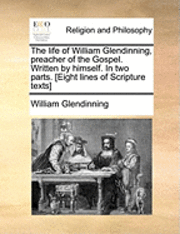 bokomslag life of William Glendinning, preacher of the Gospel. Written by himself. In two parts. [Eight lines of Scripture texts]