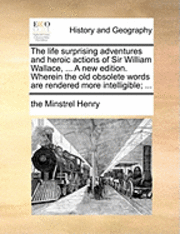 bokomslag The Life Surprising Adventures and Heroic Actions of Sir William Wallace, ... a New Edition. Wherein the Old Obsolete Words Are Rendered More Intelligible; ...