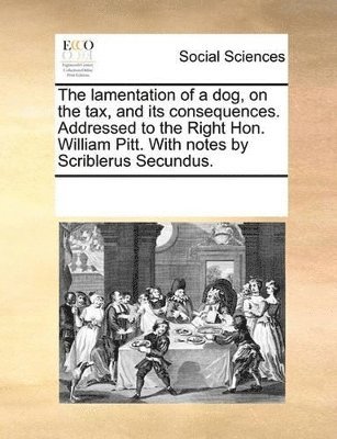 bokomslag lamentation of a dog, on the tax, and its consequences. Addressed to the Right Hon. William Pitt. With notes by Scriblerus Secundus.