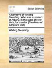 bokomslag A Narrative of Whiting Sweeting. Who Was Executed at Albany, in the State of New York, for Murder. [two Lines of Scripture Text]