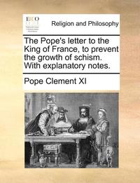 bokomslag The Pope's Letter to the King of France, to Prevent the Growth of Schism. with Explanatory Notes.