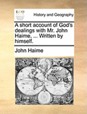 bokomslag A Short Account of God's Dealings with Mr. John Haime, ... Written by Himself.