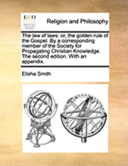 bokomslag The Law of Laws: Or, the Golden Rule of the Gospel. by a Corresponding Member of the Society for Propagating Christian Knowledge. the S