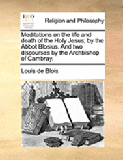 bokomslag Meditations on the Life and Death of the Holy Jesus; By the Abbot Blosius. and Two Discourses by the Archbishop of Cambray.