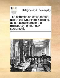 bokomslag Communion-Office for the Use of the Church of Scotland, as Far as Concerneth the Ministration of That Holy Sacrament.