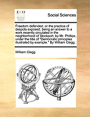 bokomslag Freedom defended, or the practice of despots exposed, being an answer to a work recently circulated in the neighborhood of Stockport, by Mr. Phillips, under the title of &quot;Democratic principles